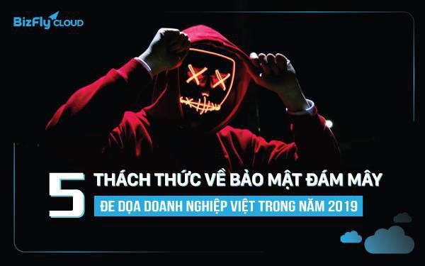 5 thách thức về bảo mật đám mây đe dọa doanh nghiệp Việt trong năm 2019