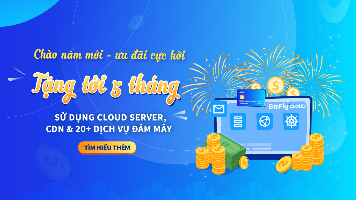 Chốt ngàn đơn Tết này - Nhận ngay tới 5 tháng sử dụng tất cả các dịch vụ Bizfly Cloud