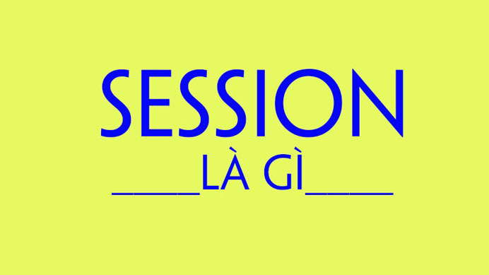 Session là gì? Session có tác dụng như thế nào?