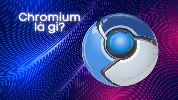 Trình duyệt Chromium là gì