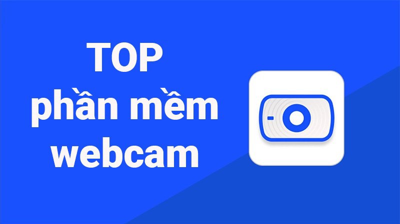 Phần mềm webcam miễn phí, tốt nhất hiện nay