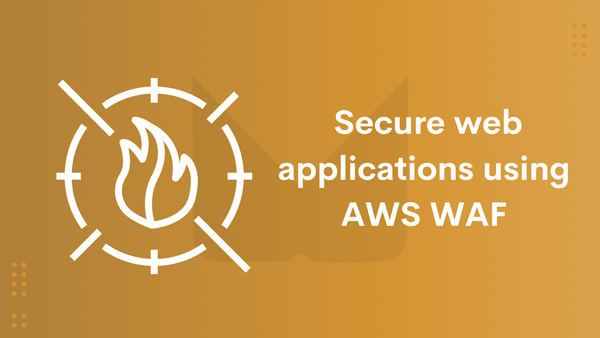 AWS WAF là giải pháp tối ưu trong việc bảo vệ các ứng dụng web và API khỏi các web bot