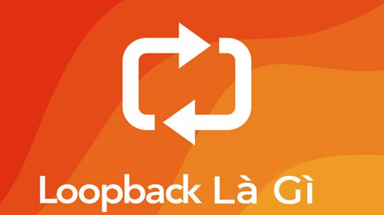 Loopback là gì? Những thông tin đầy đủ nhất về Loopback