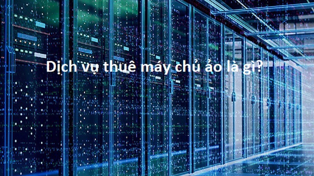 Dịch vụ thuê máy chủ ảo là gì? Lợi ích khi dùng dịch vụ máy chủ ảo
