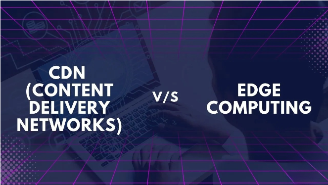 CDN vs Edge Computing khác nhau như thế nào?