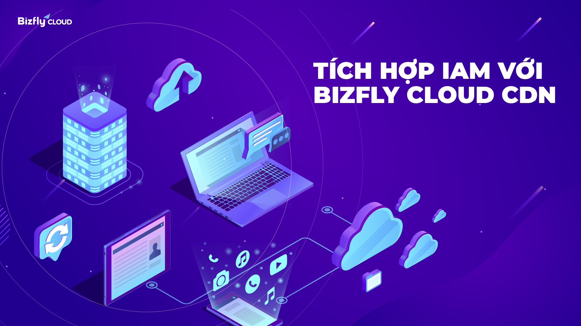 Bizfly Cloud CDN nay đã tích hợp IAM - Phân quyền quản lý siêu dễ dàng!
