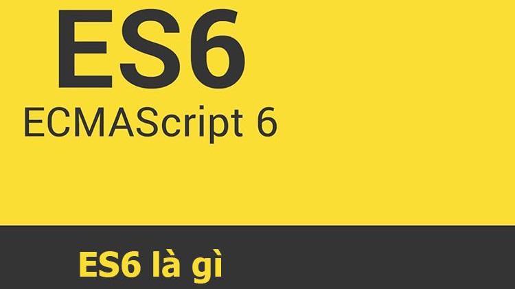 ES6 là gì? Những tính năng và lợi ích của ES6 so với JavaScript
