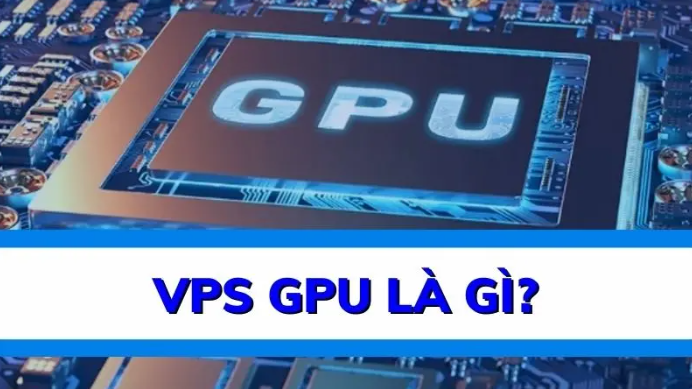 VPS GPU là gì? Lưu ý khi thuê VPS GPU