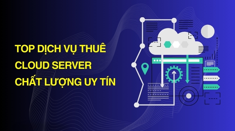 Top 5 đơn vị cho thuê Cloud server chất lượng
