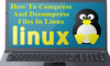 Hướng dẫn nén, giải nén file trong Linux