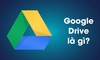 Google Drive là gì? Ưu điểm và nhược điểm của Google Driver