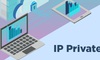IP Private là gì? Nhu cầu cần sử dụng IP Private 