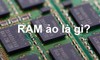  Virtual memory RAM ảo là gì? Cách set RAM ảo cho win 7, 10