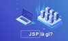 JSP là gì? Lợi ích và lý do nên sử dụng JSP trong lập trình web
