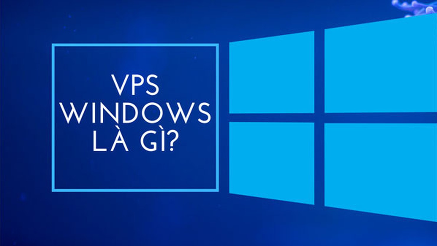 VPS Windows là gì? Những ưu điểm nổi bật của VPS Windows