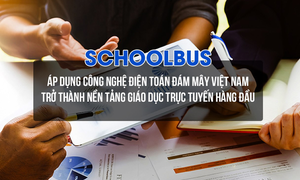 Schoolbus – Áp dụng công nghệ điện toán đám mây Việt Nam trở thành nền tảng giáo dục trực tuyến hàng đầu
