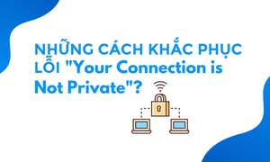 Những cách khắc phục lỗi "YOUR CONNECTION IS NOT PRIVATE"