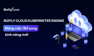 Bizfly Cloud Kubernetes Engine Nâng cấp/Bổ sung tính năng mới trong tháng 10