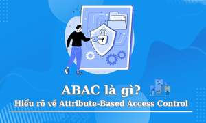 ABAC là gì? Ưu nhược điểm của Attribute-Based Access Control