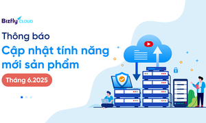 Bizfly Cloud cập nhật tính năng mới trong tháng 6/2025
