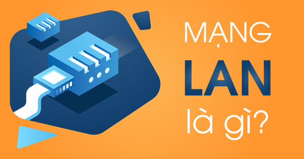 Mạng LAN là gì? Những điều cần biết trước khi sử dụng mạng LAN