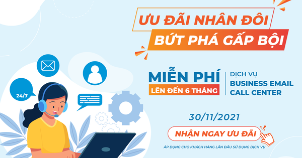 Ưu đãi nhân đôi - Bứt phá gấp bội: Miễn phí đến 6 tháng dịch vụ Business Email & Call Center