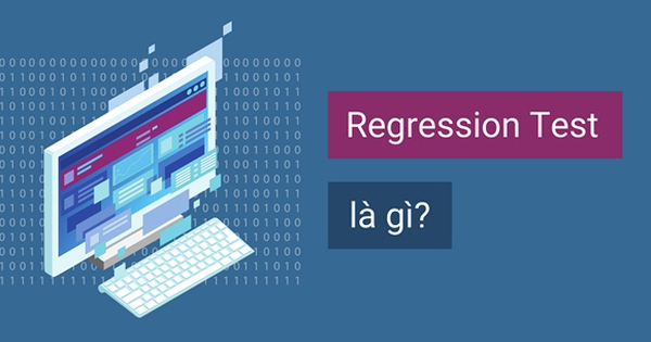 Regression test là gì? Tổng hợp kiến thức cơ bản cho người mới