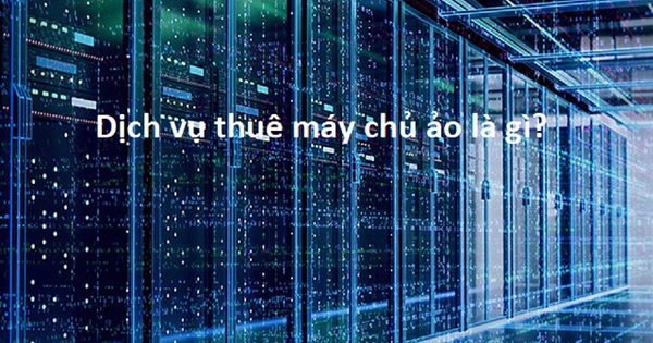 Dịch vụ thuê máy chủ ảo là gì? Lợi ích khi dùng dịch vụ máy chủ ảo