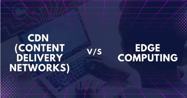 CDN vs Edge Computing khác nhau như thế nào?