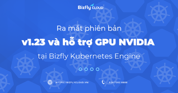 Ra mắt phiên bản v1.23 và hỗ trợ GPU NVIDIA tại Bizfly Kubernetes Engine