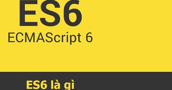 ES6 là gì? Những tính năng và lợi ích của ES6 so với JavaScript