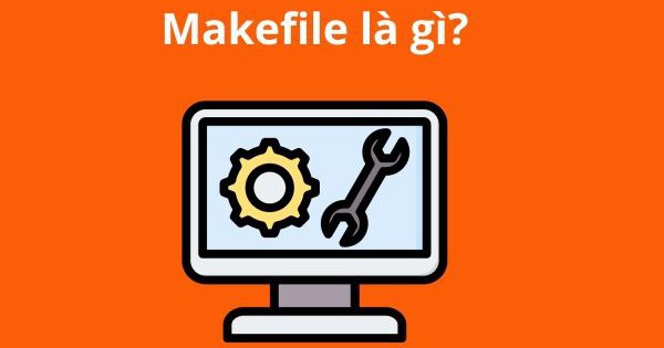 Makefile là gì? Hướng dẫn sử dụng Makefile một cách hiệu quả
