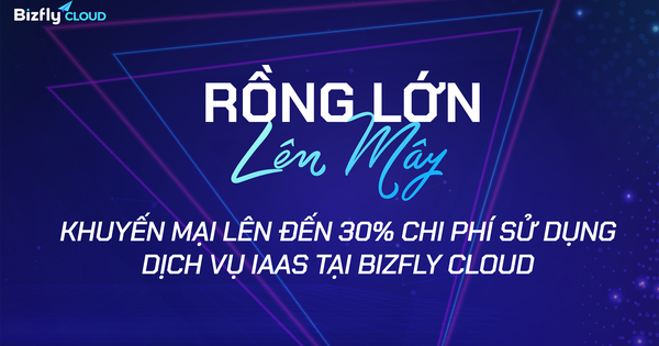 Rồng lớn lên Mây - Khuyến mại lên đến 30% chi phí sử dụng dịch vụ IaaS tại Bizfly Cloud