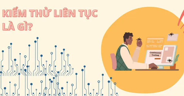 Kiểm thử liên tục là gì? Lợi ích kiểm thử liên tục