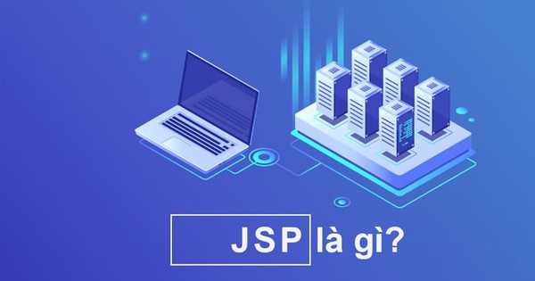 JSP là gì? Lợi ích và lý do nên sử dụng JSP trong lập trình web