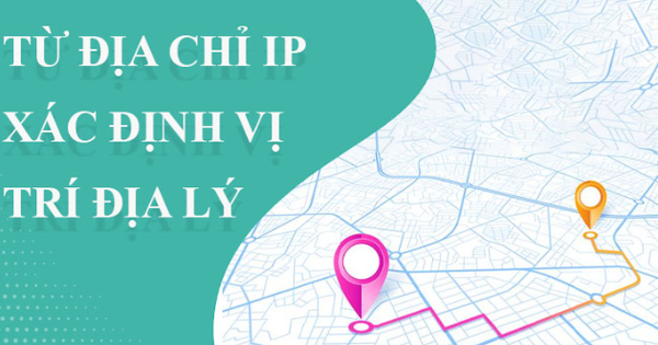 Từ địa chỉ IP xác định vị trí của người khác như thế nào?