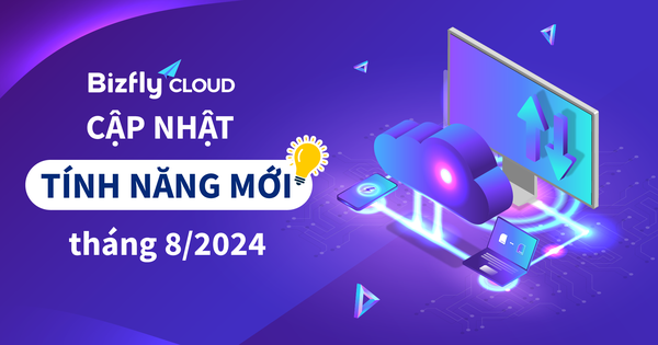 Bizfly Cloud cập nhật tính năng mới trong tháng 8/2024
