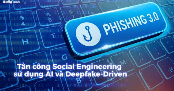 Phishing 3.0: Tấn công Social Engineering sử dụng AI và Deepfake-Driven