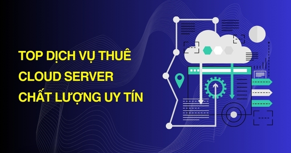 Top 5 đơn vị cho thuê Cloud server chất lượng
