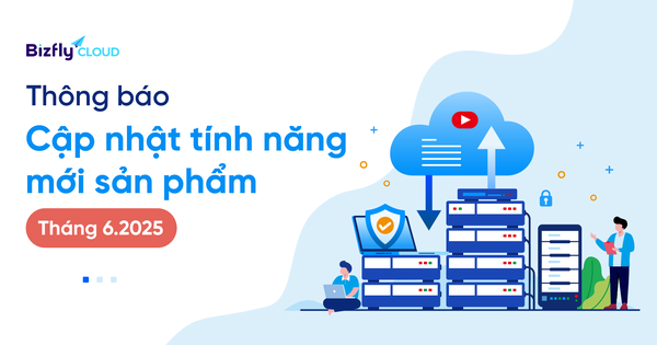 Bizfly Cloud cập nhật tính năng mới trong tháng 6/2025