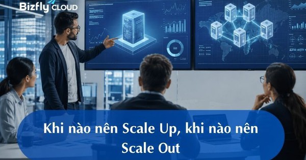 Khi nào nên Scale Up, khi nào nên Scale Out