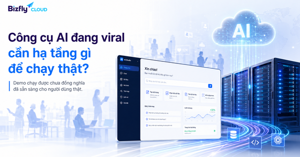 Công cụ AI đang viral cần hạ tầng gì để chạy thật?