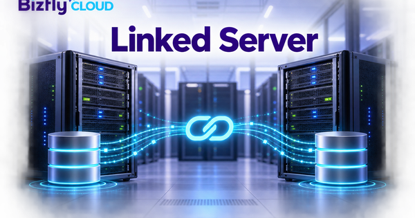 Linked Server là gì? Cách tạo và truy vấn dữ liệu giữa các SQL Server