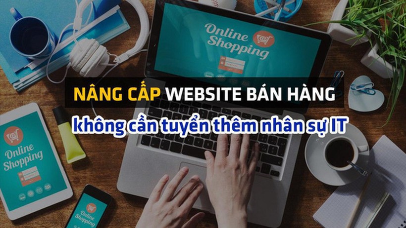 Doanh nghiệp bán hàng online chạy CTKM khủng hậu đại dịch: nâng cấp website nhanh và mượt hơn, không cần tuyển thêm nhân sự IT