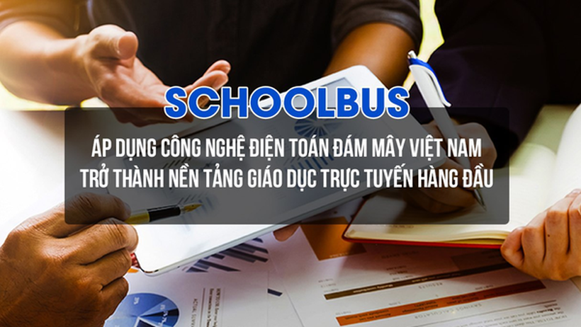 Schoolbus – Áp dụng công nghệ điện toán đám mây Việt Nam trở thành nền tảng giáo dục trực tuyến hàng đầu