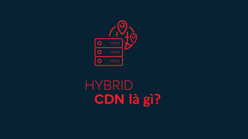 Hybrid CDN là gì? Vì sao doanh nghiệp nên chọn Hybrid CDN?