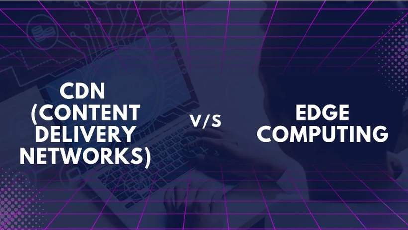 CDN vs Edge Computing khác nhau như thế nào?