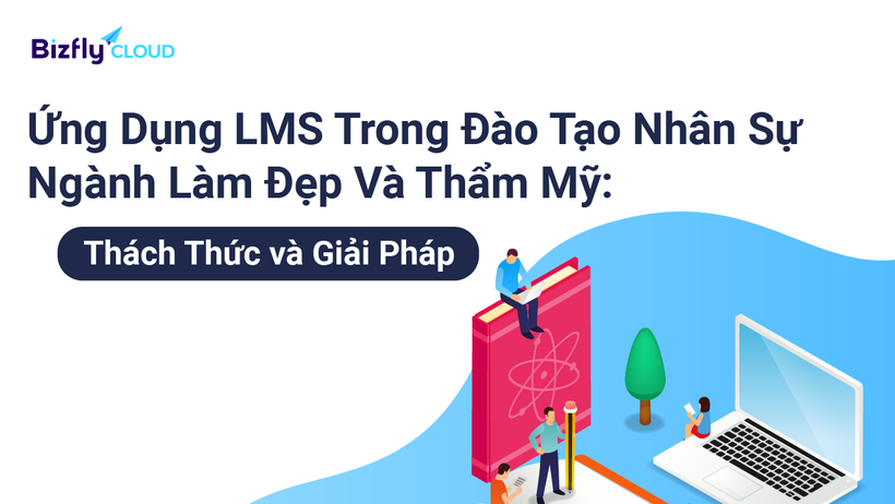 Ứng Dụng LMS Trong Đào Tạo Nhân Sự Ngành Làm Đẹp Và Thẩm Mỹ: Thách Thức Và Giải Pháp