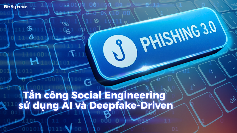 Phishing 3.0: Tấn công Social Engineering sử dụng AI và Deepfake-Driven